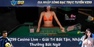 VZ99 Casino Live – Giải Trí Bất Tận, Nhận Thưởng Bất Ngờ