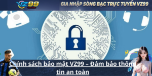 Chính sách bảo mật VZ99 – Đảm bảo thông tin an toàn