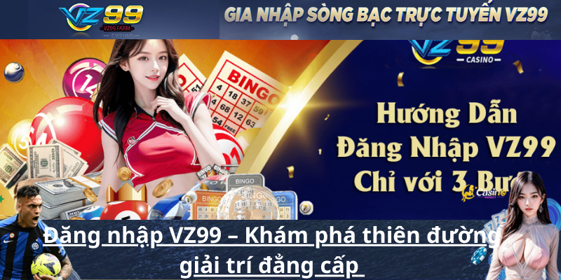 Đăng nhập VZ99 – Khám phá thiên đường giải trí đẳng cấp