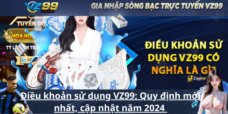 Điều khoản sử dụng VZ99_ Quy định mới nhất, cập nhật năm 2024