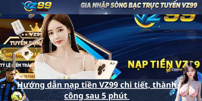 Hướng dẫn nạp tiền VZ99 chi tiết, thành công sau 5 phút