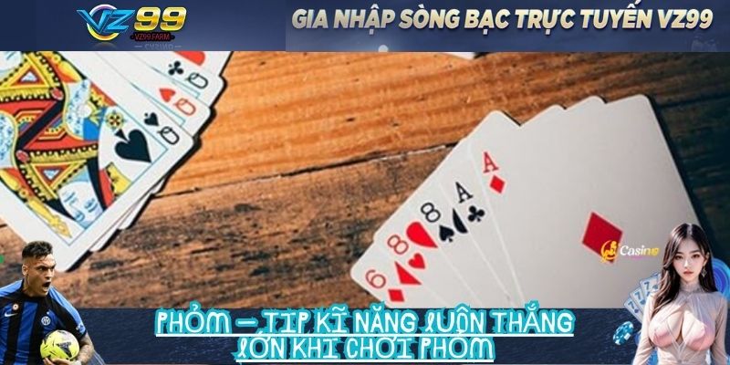 Phỏm – Tip kĩ năng luôn thắng lớn khi chơi Phỏm