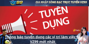 Thông báo tuyển dụng các vị trí làm việc tại VZ99 mới nhất