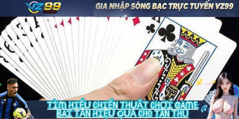 Tìm hiểu chiến thuật chơi game bài tấn hiệu quả cho tân thủ